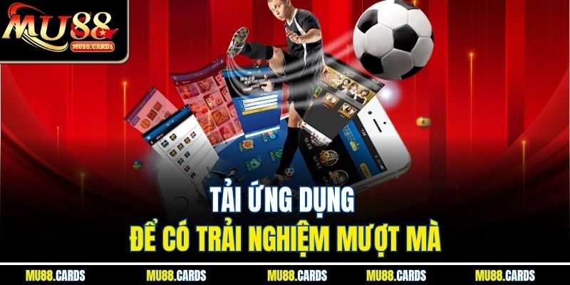 MU88 39 Tải ứng dụng để có trải nghiệm mượt mà